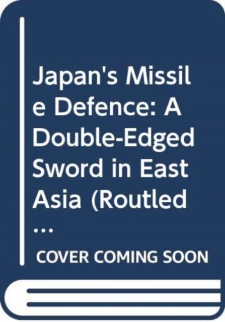 Japan's Missile Defence : A Double-Edged Sword in East Asia, Hardback Book