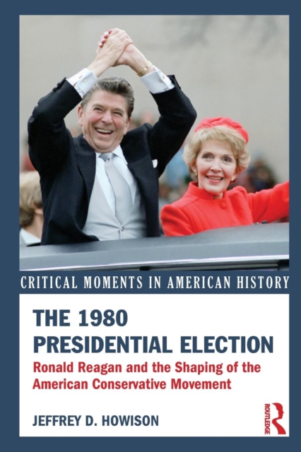The 1980 Presidential Election : Ronald Reagan and the Shaping of the American Conservative Movement, Paperback / softback Book