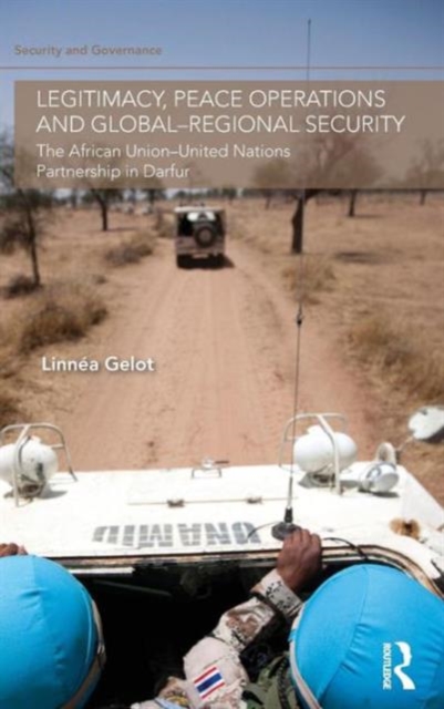 Legitimacy, Peace Operations and Global-Regional Security : The African Union-United Nations Partnership in Darfur, Hardback Book