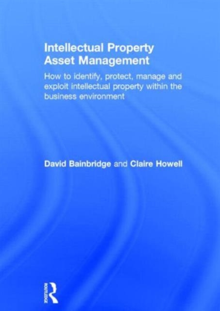 Intellectual Property Asset Management : How to identify, protect, manage and exploit intellectual property within the business environment, Hardback Book