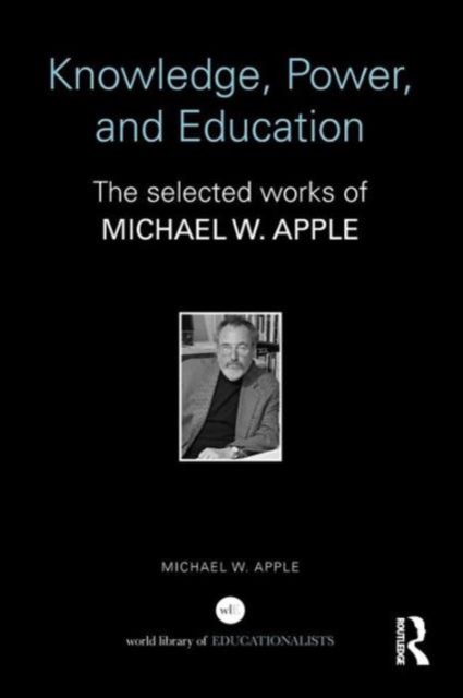 Knowledge, Power, and Education : The Selected Works of Michael W. Apple, Paperback / softback Book