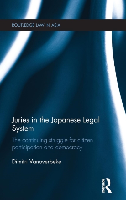 Juries in the Japanese Legal System : The Continuing Struggle for Citizen Participation and Democracy, Hardback Book