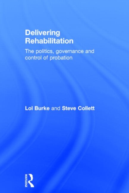 Delivering Rehabilitation : The politics, governance and control of probation, Hardback Book