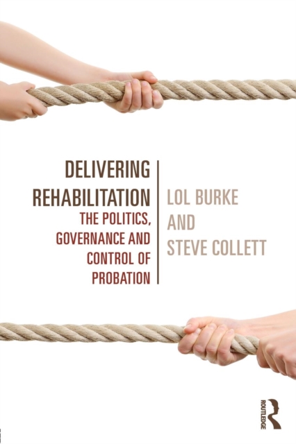Delivering Rehabilitation : The politics, governance and control of probation, Paperback / softback Book