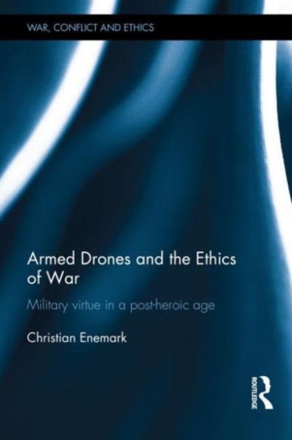 Armed Drones and the Ethics of War : Military virtue in a post-heroic age, Hardback Book