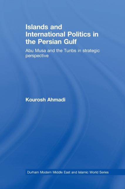 Islands and International Politics in the Persian Gulf : The Abu Musa and Tunbs in Strategic Context, Paperback / softback Book