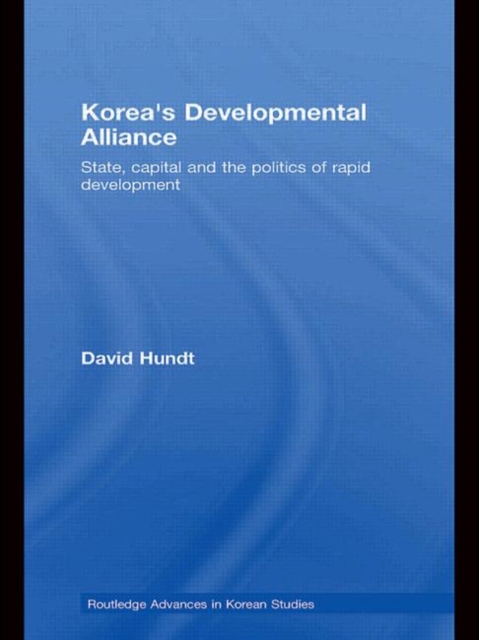 Korea's Developmental Alliance : State, Capital and the Politics of Rapid Development, Paperback / softback Book
