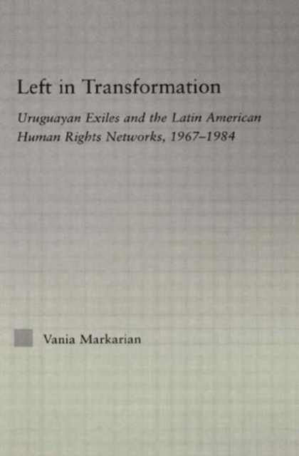 Left in Transformation : Uruguayan Exiles and the Latin American Human Rights Network, 1967 -1984, Paperback / softback Book