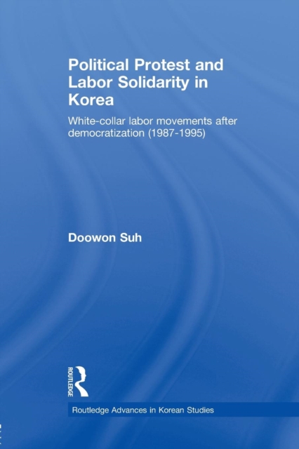 Political Protest and Labor Solidarity in Korea : White-Collar Labor Movements after Democratization (1987-1995), Paperback / softback Book