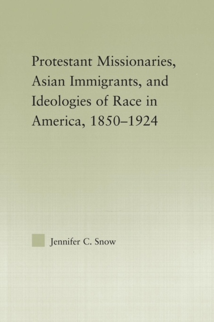 Protestant Missionaries, Asian Immigrants, and Ideologies of Race in America, 1850–1924, Paperback / softback Book