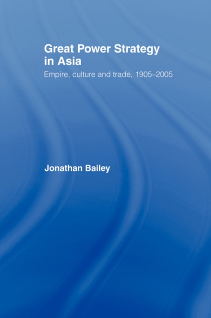 Great Power Strategy in Asia : Empire, Culture and Trade, 1905-2005, Paperback / softback Book
