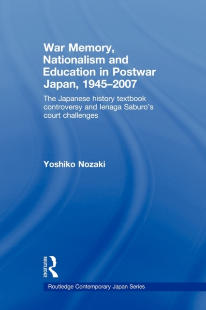 War Memory, Nationalism and Education in Postwar Japan : The Japanese History Textbook Controversy and Ienaga Saburo's Court Challenges, Paperback / softback Book