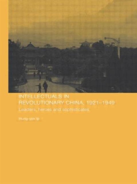 Intellectuals in Revolutionary China, 1921-1949 : Leaders, Heroes and Sophisticates, Paperback / softback Book
