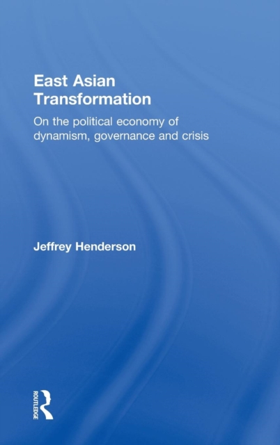East Asian Transformation : On the Political Economy of Dynamism, Governance and Crisis, Hardback Book