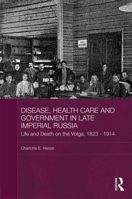 Disease, Health Care and Government in Late Imperial Russia : Life and Death on the Volga, 1823-1914, Hardback Book