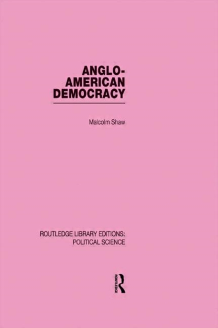 Anglo-American Democracy (Routledge Library Editions: Political Science Volume 2), Hardback Book