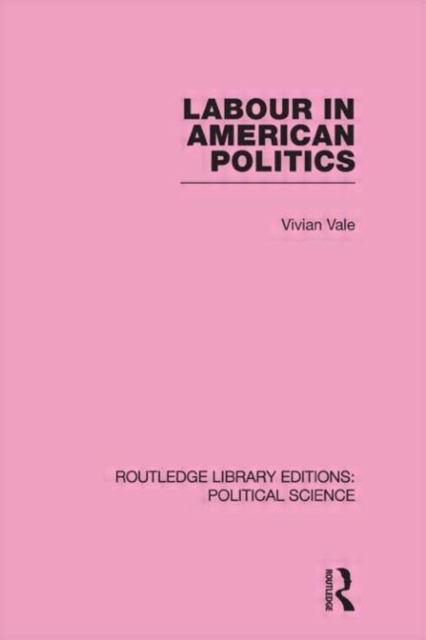 Labour in American Politics (Routledge Library Editions: Political Science Volume 3), Hardback Book