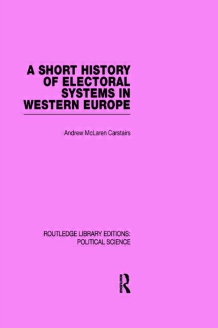 A Short History of Electoral Systems in Western Europe (Routledge Library Editions: Political Science Volume 22), Hardback Book