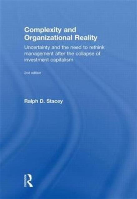 Complexity and Organizational Reality : Uncertainty and the Need to Rethink Management after the Collapse of Investment Capitalism, Hardback Book