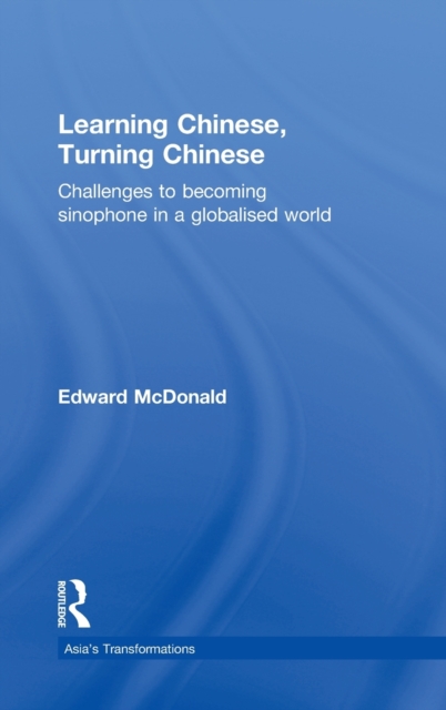 Learning Chinese, Turning Chinese : Challenges to Becoming Sinophone in a Globalised World, Hardback Book