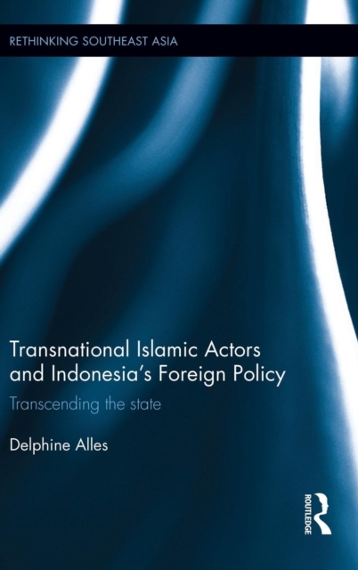 Transnational Islamic Actors and Indonesia’s Foreign Policy : Transcending the State, Hardback Book