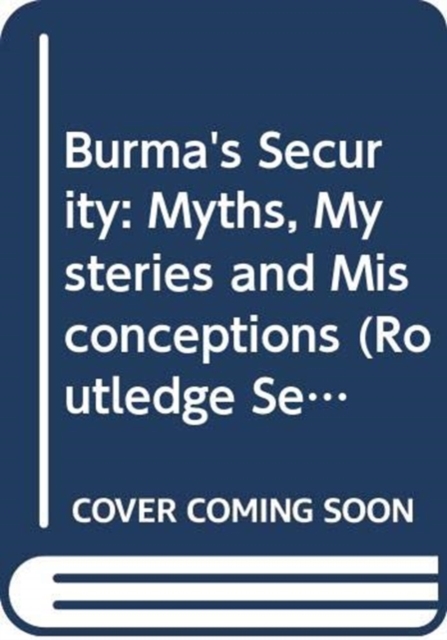 Burma's Security : Myths, Mysteries and Misconceptions, Hardback Book