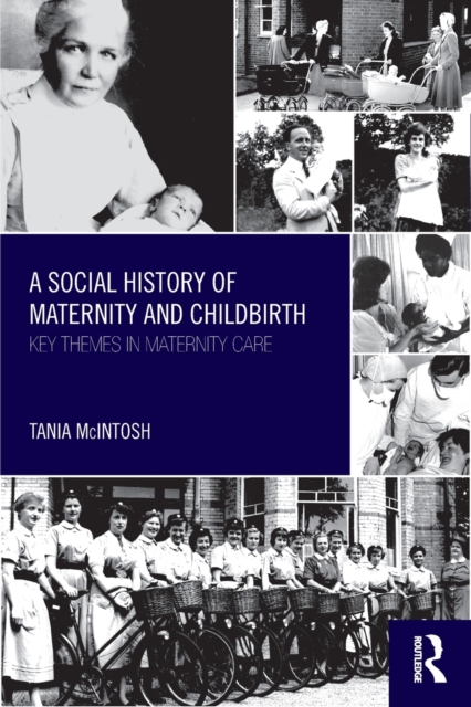 A Social History of Maternity and Childbirth : Key Themes in Maternity Care, Paperback / softback Book