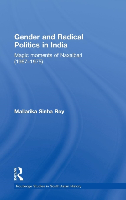 Gender and Radical Politics in India : Magic Moments of Naxalbari (1967-1975), Hardback Book