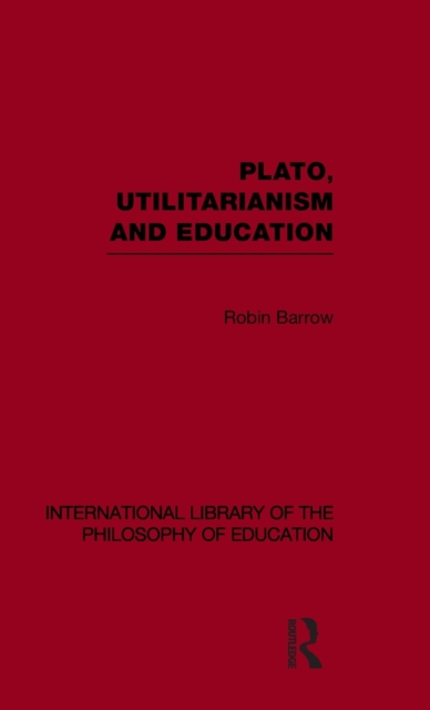 Plato, Utilitarianism and Education (International Library of the Philosophy of Education Volume 3), Hardback Book