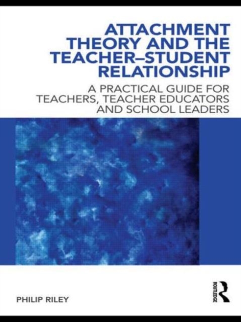 Attachment Theory and the Teacher-Student Relationship : A Practical Guide for Teachers, Teacher Educators and School Leaders, Paperback / softback Book