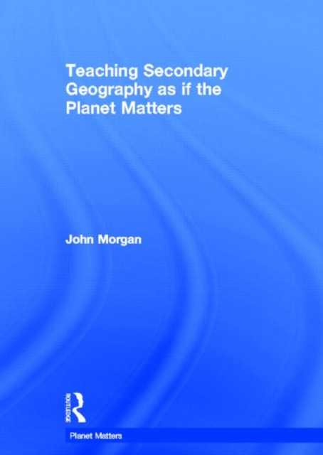 Teaching Secondary Geography as if the Planet Matters, Hardback Book