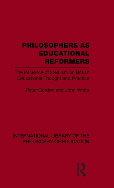 Philosophers as Educational Reformers (International Library of the Philosophy of Education Volume 10) : The Influence of Idealism on British Educational Thought, Hardback Book