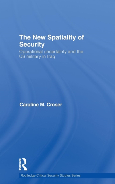 The New Spatiality of Security : Operational Uncertainty and the US Military in Iraq, Hardback Book