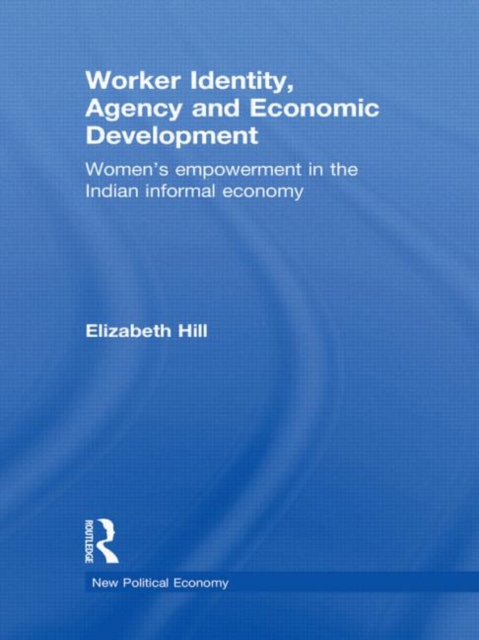 Worker Identity, Agency and Economic Development : Women's empowerment in the Indian informal economy, Hardback Book