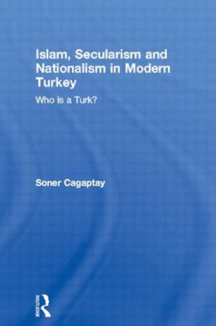 Islam, Secularism and Nationalism in Modern Turkey : Who is a Turk?, Paperback / softback Book