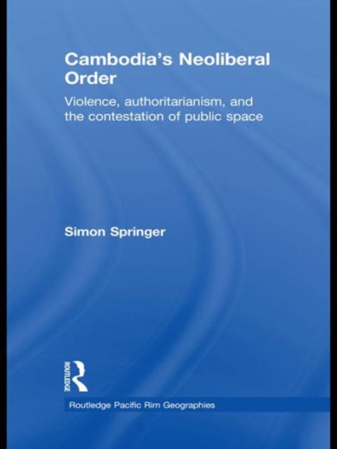 Cambodia's Neoliberal Order : Violence, Authoritarianism, and the Contestation of Public Space, Hardback Book