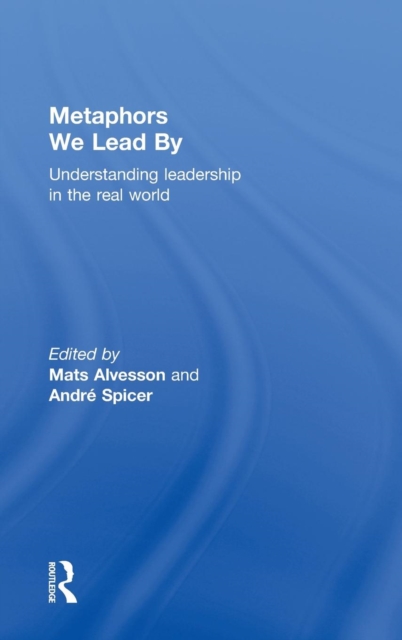 Metaphors We Lead By : Understanding Leadership in the Real World, Hardback Book