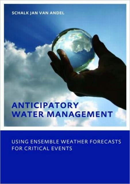 Anticipatory Water Management - Using ensemble weather forecasts for critical events : UNESCO-IHE Phd Thesis, Paperback / softback Book