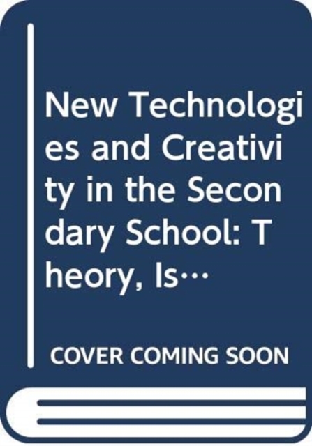 New Technologies and Creativity in the Secondary School : Theory, Issues and Ideas for Developing Creative Learners, Paperback / softback Book