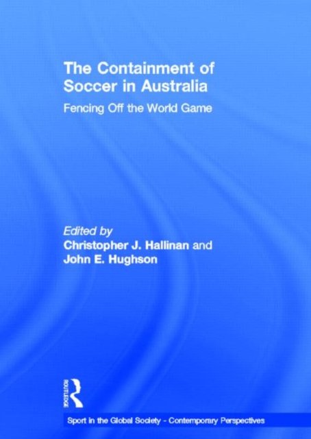 The Containment of Soccer in Australia : Fencing Off the World Game, Hardback Book