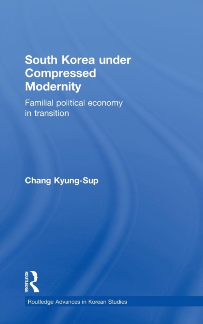South Korea under Compressed Modernity : Familial Political Economy in Transition, Hardback Book