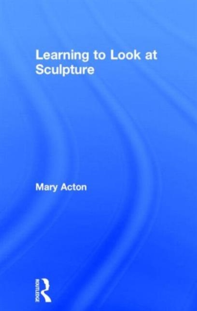 Learning to Look at Sculpture, Hardback Book
