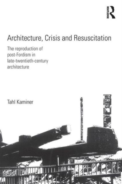 Architecture, Crisis and Resuscitation : The Reproduction of Post-Fordism in Late-Twentieth-Century Architecture, Paperback / softback Book