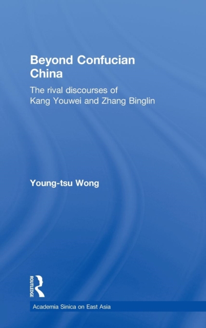 Beyond Confucian China : The Rival Discourses of Kang Youwei and Zhang Binglin, Hardback Book
