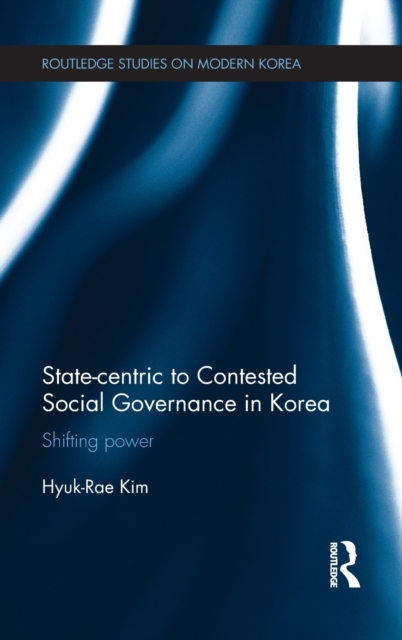 State-centric to Contested Social Governance in Korea : Shifting Power, Hardback Book