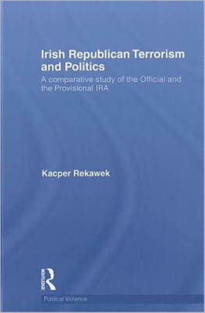 Irish Republican Terrorism and Politics : A Comparative Study of the Official and the Provisional IRA, Hardback Book