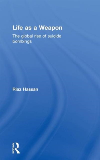 Life as a Weapon : The Global Rise of Suicide Bombings, Hardback Book