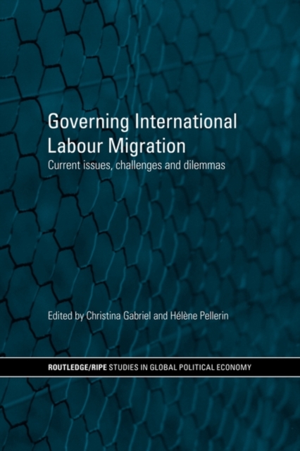 Governing International Labour Migration : Current Issues, Challenges and Dilemmas, Paperback / softback Book