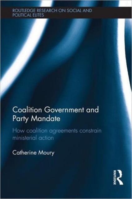Coalition Government and Party Mandate : How Coalition Agreements Constrain Ministerial Action, Hardback Book
