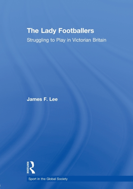 The Lady Footballers : Struggling to Play in Victorian Britain, Paperback / softback Book